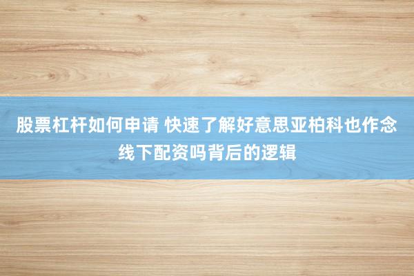股票杠杆如何申请 快速了解好意思亚柏科也作念线下配资吗背后的逻辑