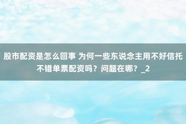 股市配资是怎么回事 为何一些东说念主用不好信托不错单票配资吗？问题在哪？_2