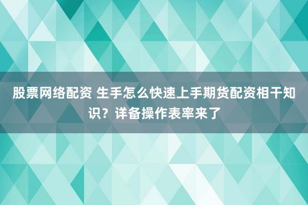 股票网络配资 生手怎么快速上手期货配资相干知识？详备操作表率来了