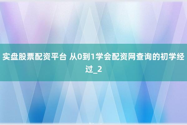 实盘股票配资平台 从0到1学会配资网查询的初学经过_2