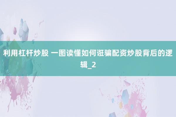 利用杠杆炒股 一图读懂如何诳骗配资炒股背后的逻辑_2