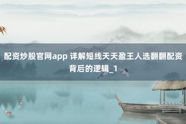 配资炒股官网app 详解短线天天盈王人选翻翻配资背后的逻辑_1