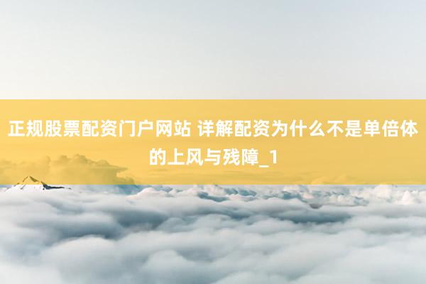 正规股票配资门户网站 详解配资为什么不是单倍体的上风与残障_1