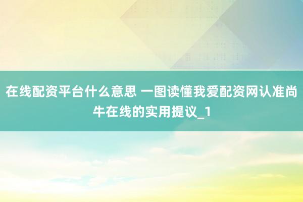 在线配资平台什么意思 一图读懂我爱配资网认准尚牛在线的实用提议_1