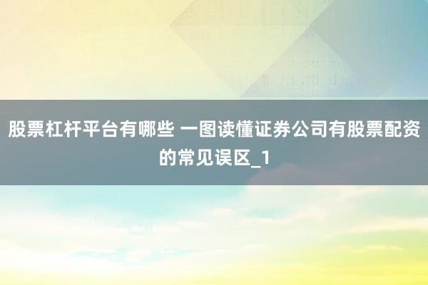 股票杠杆平台有哪些 一图读懂证券公司有股票配资的常见误区_1