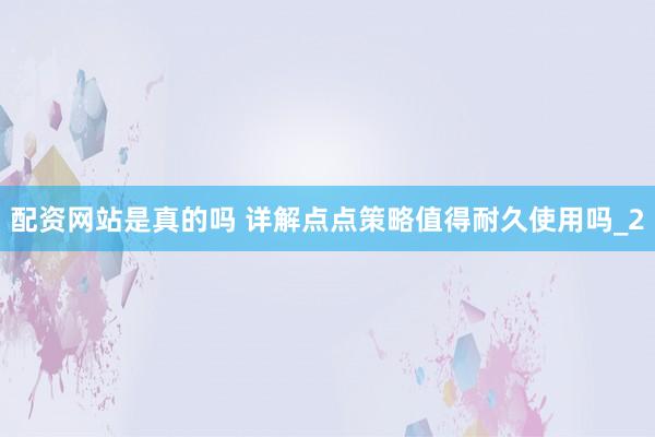 配资网站是真的吗 详解点点策略值得耐久使用吗_2
