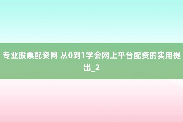 专业股票配资网 从0到1学会网上平台配资的实用提出_2