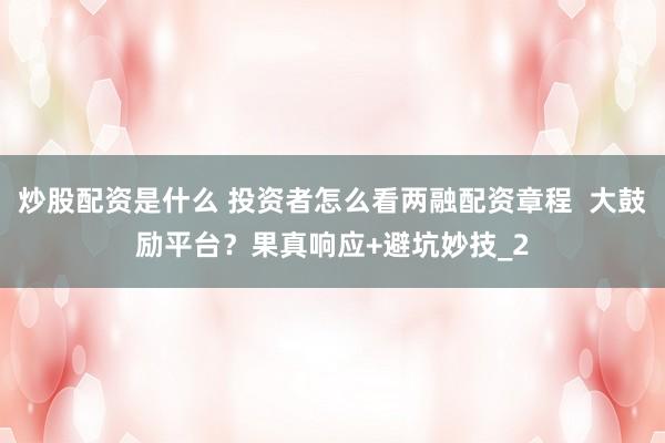 炒股配资是什么 投资者怎么看两融配资章程  大鼓励平台？果真响应+避坑妙技_2