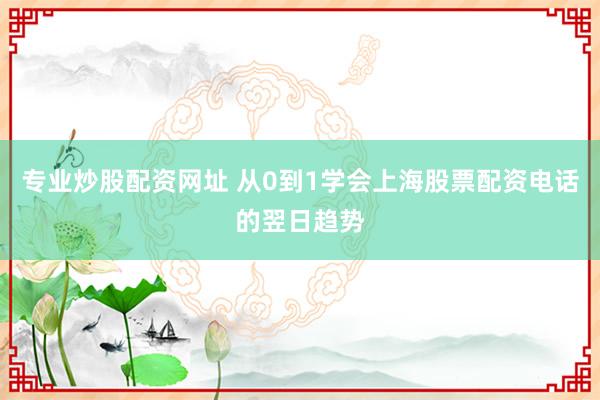 专业炒股配资网址 从0到1学会上海股票配资电话的翌日趋势