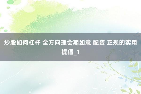 炒股如何杠杆 全方向理会期如意 配资 正规的实用提倡_1