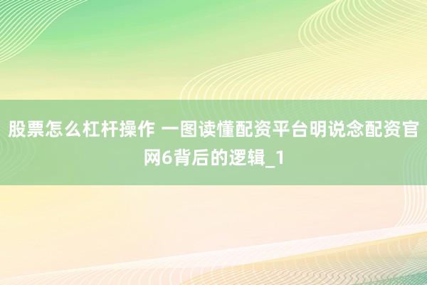 股票怎么杠杆操作 一图读懂配资平台明说念配资官网6背后的逻辑_1