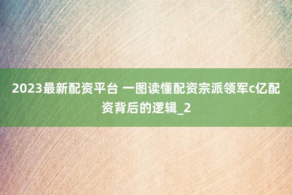 2023最新配资平台 一图读懂配资宗派领军c亿配资背后的逻辑_2
