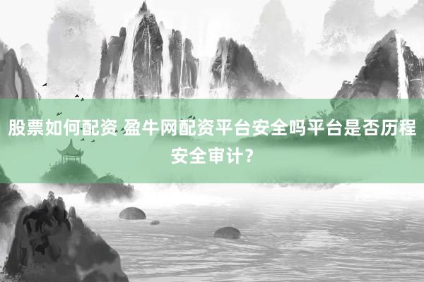 股票如何配资 盈牛网配资平台安全吗平台是否历程安全审计？