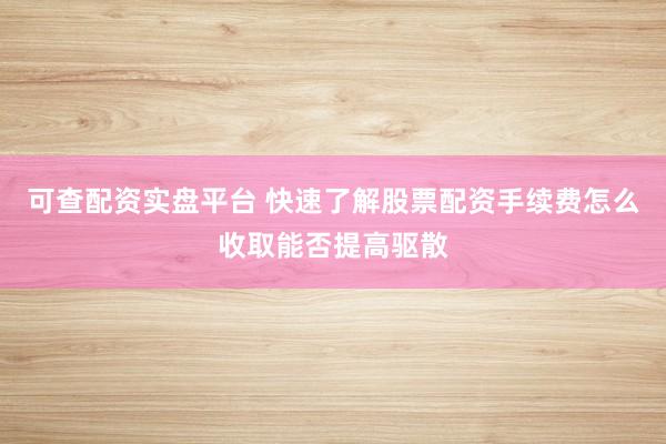可查配资实盘平台 快速了解股票配资手续费怎么收取能否提高驱散