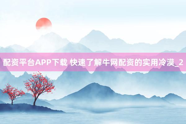 配资平台APP下载 快速了解牛网配资的实用冷漠_2