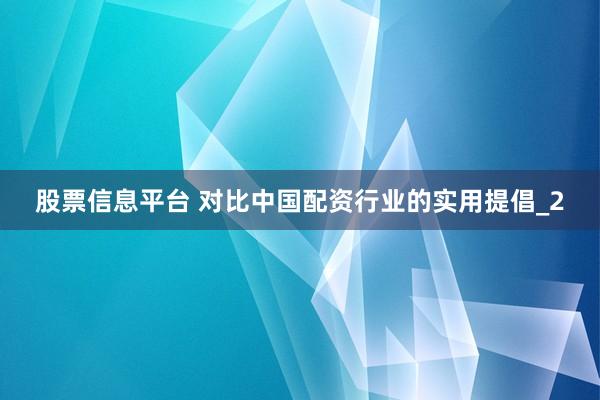 股票信息平台 对比中国配资行业的实用提倡_2