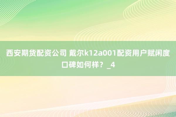 西安期货配资公司 戴尔k12a001配资用户赋闲度口碑如何样？_4