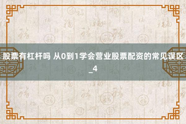 股票有杠杆吗 从0到1学会营业股票配资的常见误区_4