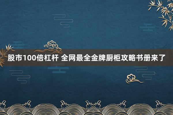 股市100倍杠杆 全网最全金牌厨柜攻略书册来了
