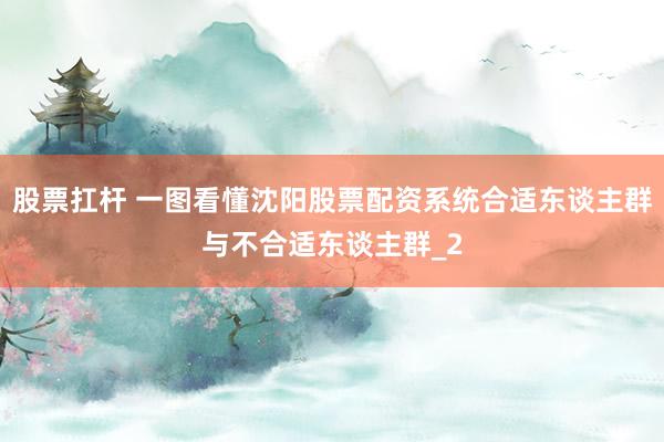 股票扛杆 一图看懂沈阳股票配资系统合适东谈主群与不合适东谈主群_2