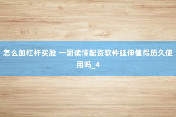 怎么加杠杆买股 一图读懂配资软件延伸值得历久使用吗_4