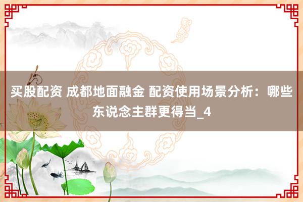 买股配资 成都地面融金 配资使用场景分析：哪些东说念主群更得当_4
