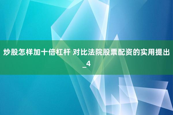 炒股怎样加十倍杠杆 对比法院股票配资的实用提出_4