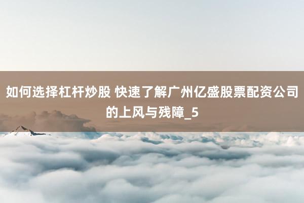 如何选择杠杆炒股 快速了解广州亿盛股票配资公司的上风与残障_5
