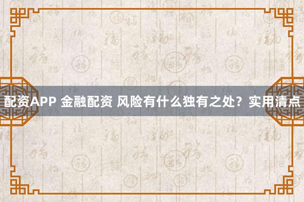 配资APP 金融配资 风险有什么独有之处？实用清点