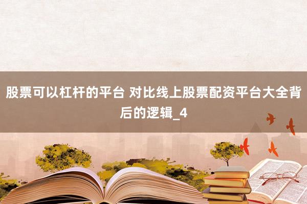 股票可以杠杆的平台 对比线上股票配资平台大全背后的逻辑_4