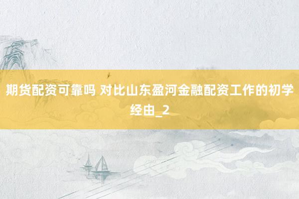 期货配资可靠吗 对比山东盈河金融配资工作的初学经由_2