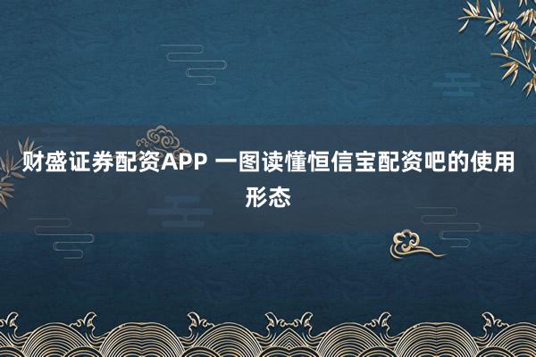 财盛证券配资APP 一图读懂恒信宝配资吧的使用形态