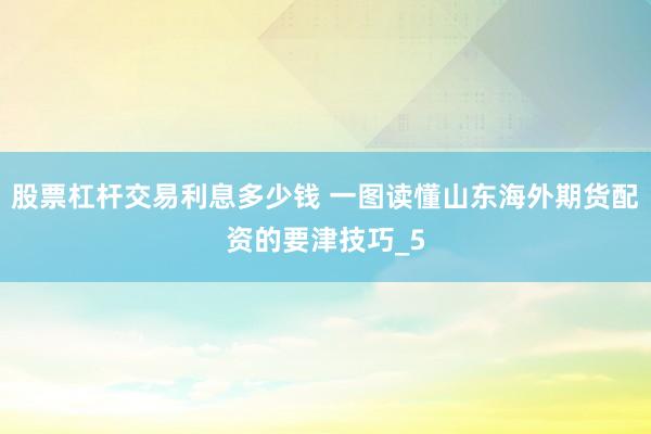 股票杠杆交易利息多少钱 一图读懂山东海外期货配资的要津技巧_5