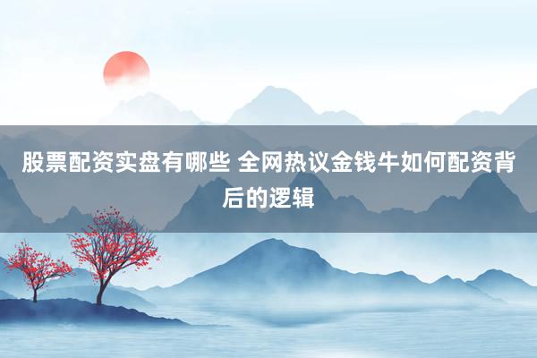 股票配资实盘有哪些 全网热议金钱牛如何配资背后的逻辑