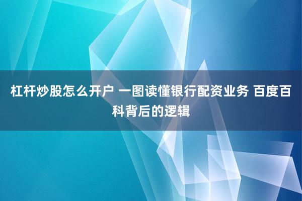 杠杆炒股怎么开户 一图读懂银行配资业务 百度百科背后的逻辑