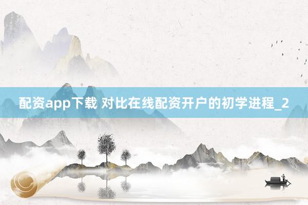 配资app下载 对比在线配资开户的初学进程_2