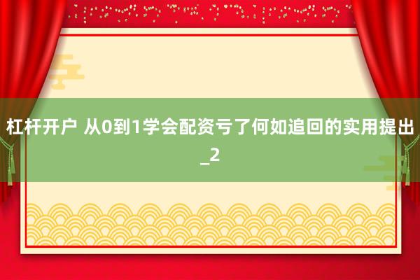 杠杆开户 从0到1学会配资亏了何如追回的实用提出_2