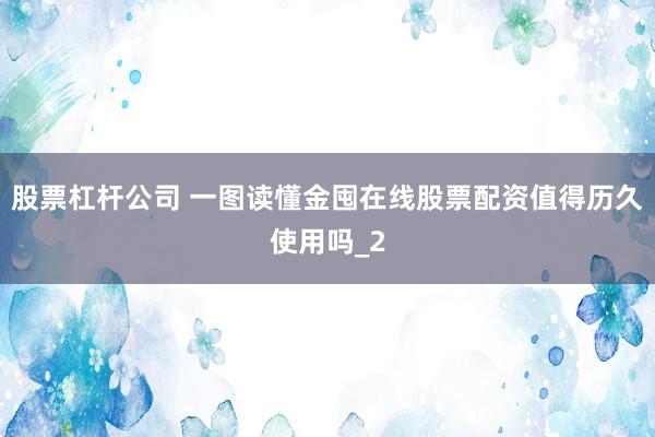 股票杠杆公司 一图读懂金囤在线股票配资值得历久使用吗_2