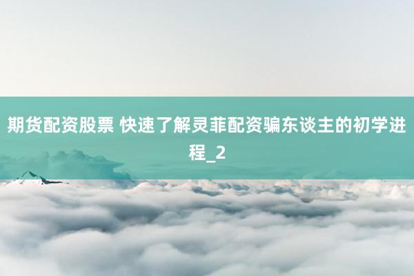 期货配资股票 快速了解灵菲配资骗东谈主的初学进程_2