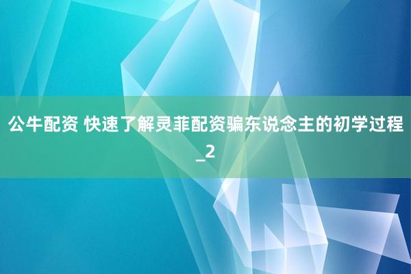 公牛配资 快速了解灵菲配资骗东说念主的初学过程_2