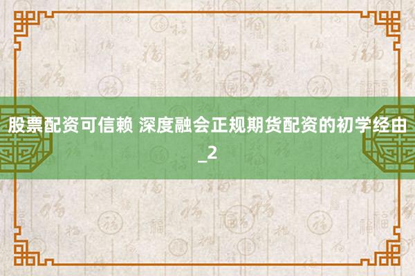 股票配资可信赖 深度融会正规期货配资的初学经由_2