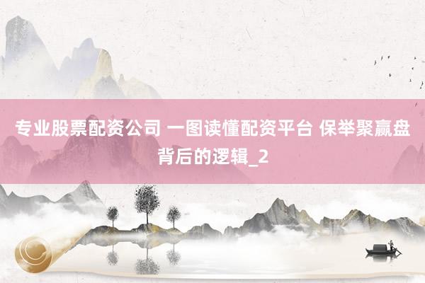 专业股票配资公司 一图读懂配资平台 保举聚赢盘背后的逻辑_2