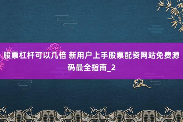 股票杠杆可以几倍 新用户上手股票配资网站免费源码最全指南_2