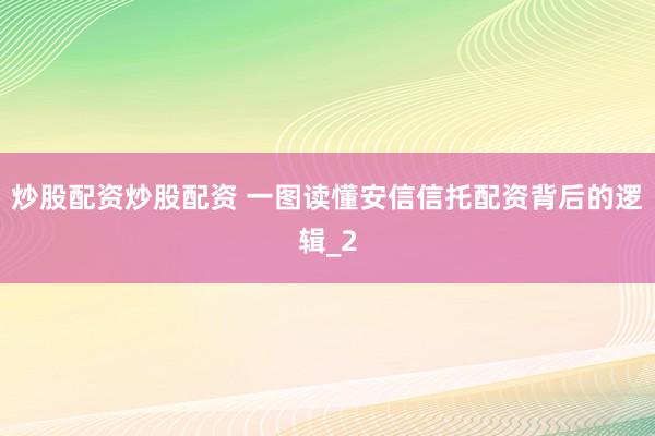 炒股配资炒股配资 一图读懂安信信托配资背后的逻辑_2