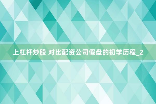 上杠杆炒股 对比配资公司假盘的初学历程_2
