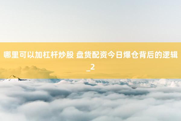 哪里可以加杠杆炒股 盘货配资今日爆仓背后的逻辑_2