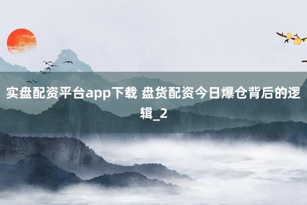 实盘配资平台app下载 盘货配资今日爆仓背后的逻辑_2