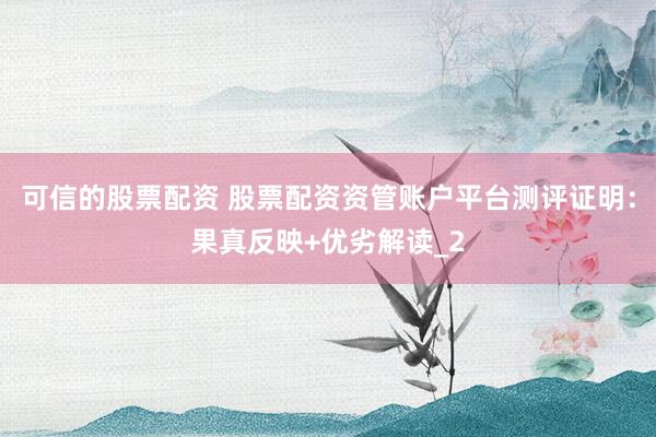 可信的股票配资 股票配资资管账户平台测评证明：果真反映+优劣解读_2
