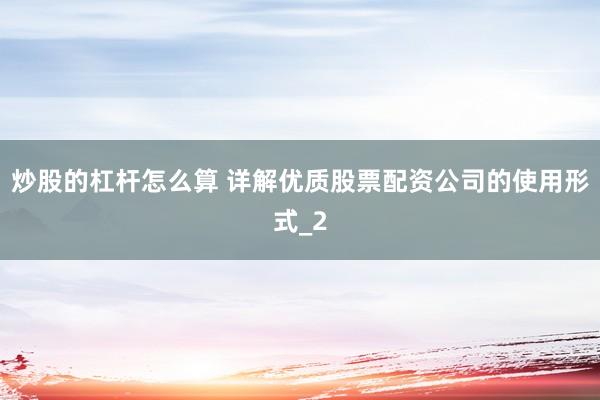 炒股的杠杆怎么算 详解优质股票配资公司的使用形式_2