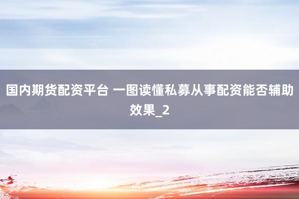 国内期货配资平台 一图读懂私募从事配资能否辅助效果_2